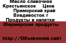 Масло сливочное “Крестьянское“ › Цена ­ 400 - Приморский край, Владивосток г. Продукты и напитки » Фермерские продукты   